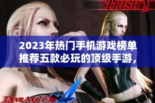 2023年热门手机游戏榜单推荐五款必玩的顶级手游，畅享极致游戏体验！