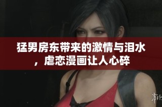 猛男房东带来的激情与泪水，虐恋漫画让人心碎
