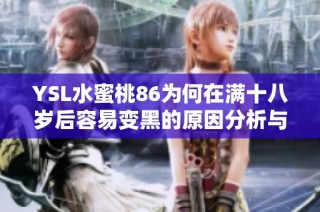 YSL水蜜桃86为何在满十八岁后容易变黑的原因分析与护肤建议