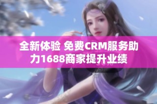 全新体验 免费CRM服务助力1688商家提升业绩