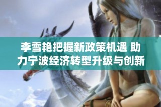 李雪艳把握新政策机遇 助力宁波经济转型升级与创新发展