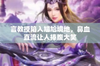 言教授陷入尴尬境地，鼻血直流让人捧腹大笑