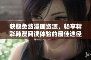 获取免费漫画资源，畅享精彩韩漫阅读体验的最佳途径