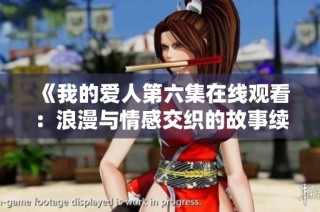 《我的爱人第六集在线观看：浪漫与情感交织的故事续篇》