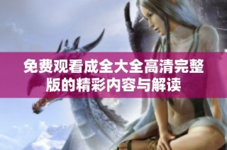 免费观看成全大全高清完整版的精彩内容与解读