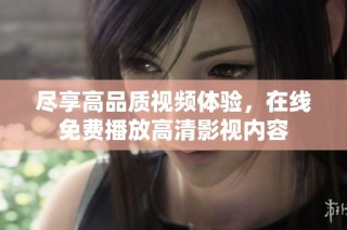 尽享高品质视频体验，在线免费播放高清影视内容