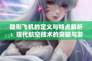隐形飞机的定义与特点解析：现代航空技术的突破与发展