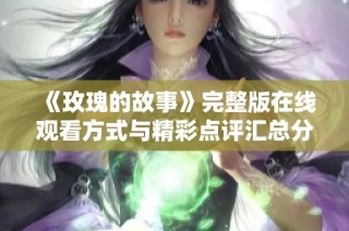 《玫瑰的故事》完整版在线观看方式与精彩点评汇总分享