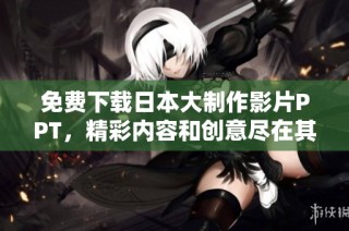 免费下载日本大制作影片PPT，精彩内容和创意尽在其中