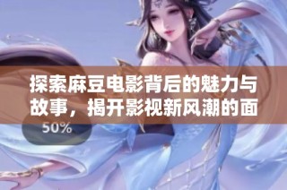 探索麻豆电影背后的魅力与故事，揭开影视新风潮的面纱
