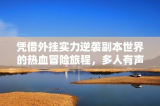 凭借外挂实力逆袭副本世界的热血冒险旅程，多人有声剧精彩呈现