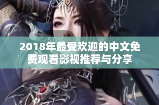 2018年最受欢迎的中文免费观看影视推荐与分享