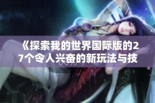 《探索我的世界国际版的27个令人兴奋的新玩法与技巧》