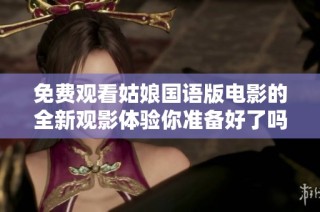免费观看姑娘国语版电影的全新观影体验你准备好了吗