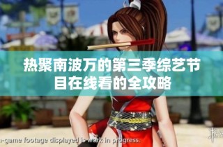 热聚南波万的第三季综艺节目在线看的全攻略