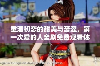 重温初恋的甜美与苦涩，第一次爱的人全剧免费观看体验