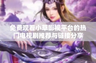免费观看小草影视平台的热门电视剧推荐与链接分享