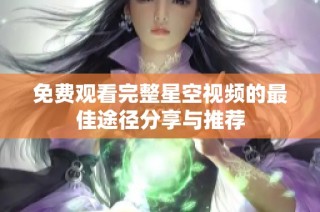 免费观看完整星空视频的最佳途径分享与推荐