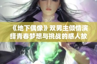《地下偶像》双男主倾情演绎青春梦想与挑战的感人故事