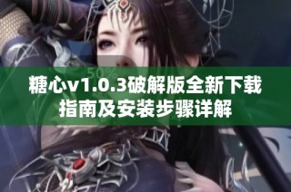 糖心v1.0.3破解版全新下载指南及安装步骤详解