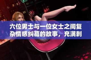 六位男士与一位女士之间复杂情感纠葛的故事，充满刺激与挑战