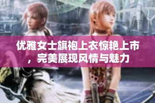 优雅女士旗袍上衣惊艳上市，完美展现风情与魅力