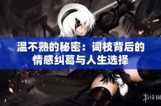 温不熟的秘密：词枝背后的情感纠葛与人生选择