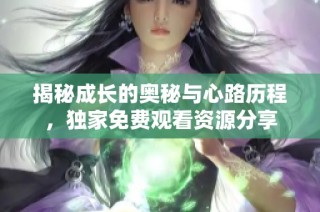 揭秘成长的奥秘与心路历程，独家免费观看资源分享