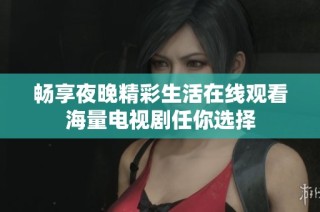 畅享夜晚精彩生活在线观看海量电视剧任你选择