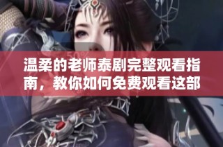 温柔的老师泰剧完整观看指南，教你如何免费观看这部热门剧集