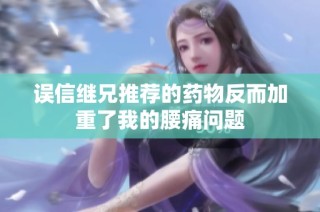 误信继兄推荐的药物反而加重了我的腰痛问题