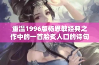 重温1996版杨思敏经典之作中的一首脍炙人口的诗句与情感魅力