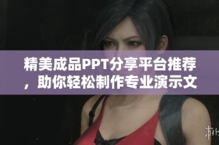 精美成品PPT分享平台推荐，助你轻松制作专业演示文稿