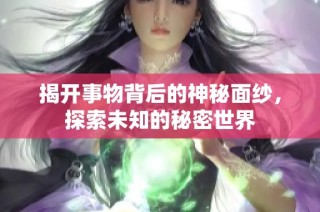揭开事物背后的神秘面纱，探索未知的秘密世界