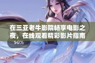 在三亚老牛影院畅享电影之夜，在线观看精彩影片指南