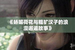 《娇媚荷花与粗犷汉子的浪漫邂逅故事》