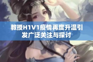 教授H1V1疫情再度升温引发广泛关注与探讨