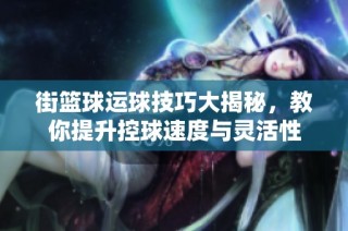 街篮球运球技巧大揭秘，教你提升控球速度与灵活性