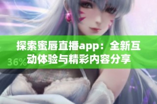 探索蜜唇直播app：全新互动体验与精彩内容分享