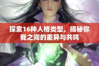 探索16种人格类型，揭秘你我之间的差异与共鸣