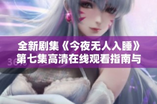 全新剧集《今夜无人入睡》第七集高清在线观看指南与剧情分析