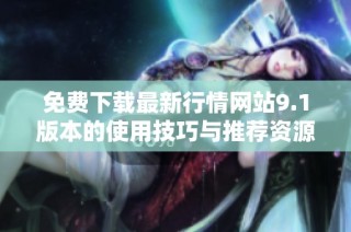 免费下载最新行情网站9.1版本的使用技巧与推荐资源