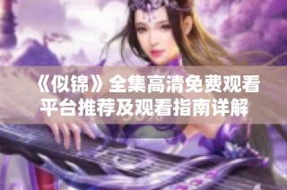 《似锦》全集高清免费观看平台推荐及观看指南详解