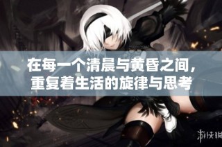 在每一个清晨与黄昏之间，重复着生活的旋律与思考