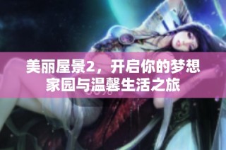 美丽屋景2，开启你的梦想家园与温馨生活之旅