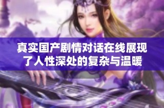 真实国产剧情对话在线展现了人性深处的复杂与温暖