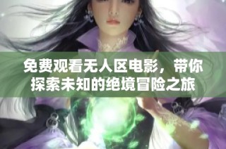 免费观看无人区电影，带你探索未知的绝境冒险之旅