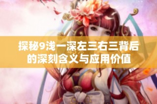 探秘9浅一深左三右三背后的深刻含义与应用价值
