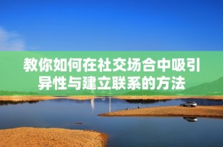 教你如何在社交场合中吸引异性与建立联系的方法
