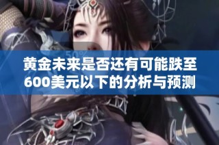 黄金未来是否还有可能跌至600美元以下的分析与预测